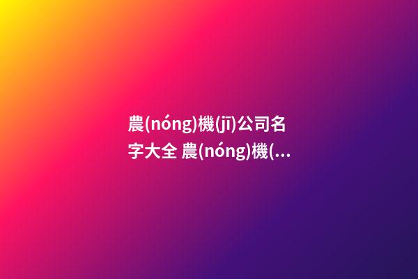 農(nóng)機(jī)公司名字大全 農(nóng)機(jī)公司起什么名字好
